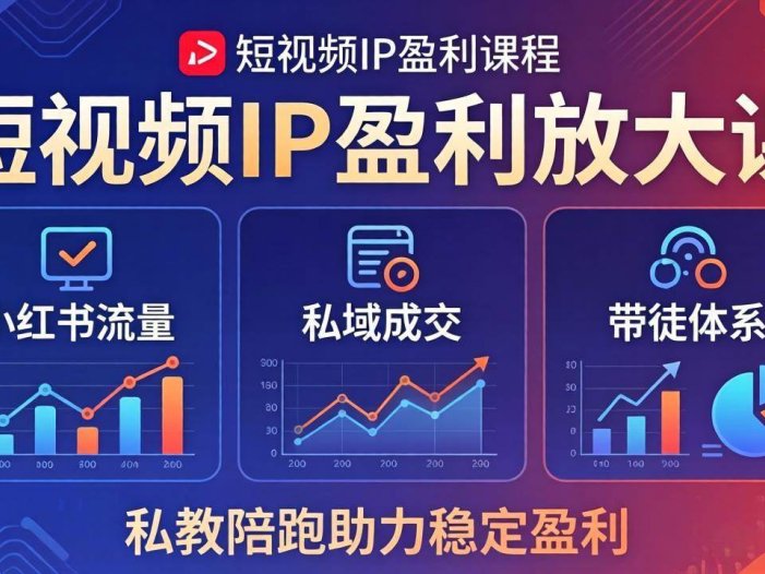 短视频IP盈利放大课：小红书流量+私域成交+带徒体系，私教陪跑助力稳定盈利