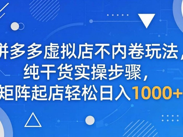 拼多多虚拟店不内卷玩法，纯干货实操步骤，矩阵起店轻松日入 1000+