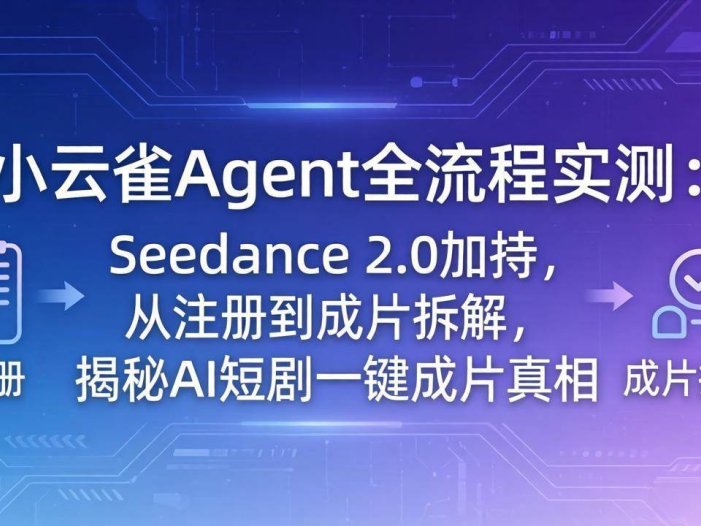 小云雀Agent全流程实测：Seedance 2.0加持，从注册到成片拆解，揭秘AI短剧一键成片真相