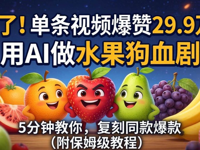 炸了！单条视频爆赞 29.9 万！用 AI 做水果狗血剧，5 分钟教你，复刻同款爆款
