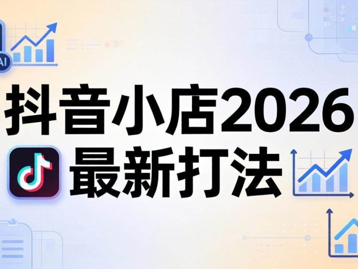 抖音小店2026最新打法-更新2026：从入驻到爆款裂变，李老师拆解拼上抖+1688铺货全流程