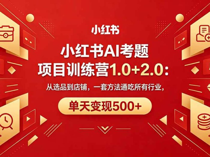 黄岛主小红书AI考题项目训练营1.0+2.0：从选品到店铺，一套方法通吃所有行业，单天变现500+