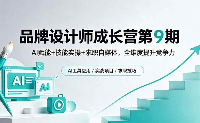 品牌设计师成长营第9期，AI赋能+技能实操+求职自媒体，全维度提升竞争力