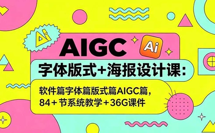 AIGC字体版式+海报设计课：软件篇字体篇版式篇AIGC篇，系统教学+36G课件