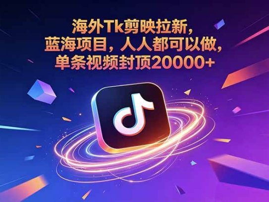 海外Tk剪映拉新，蓝海项目，人人都可以做，单条视频封顶20000+