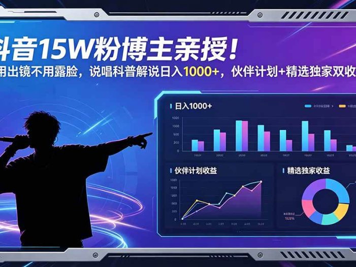 抖音15W粉博主亲授！不用出镜不用露脸，说唱科普解说日入1000+，伙伴计划+精选独家双收益